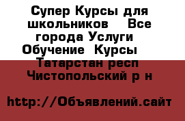 Супер-Курсы для школьников  - Все города Услуги » Обучение. Курсы   . Татарстан респ.,Чистопольский р-н